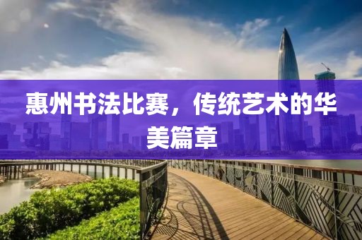 惠州書法比賽，傳統藝術的華美篇章