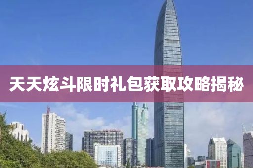 天天炫斗限時禮包獲取攻略揭秘