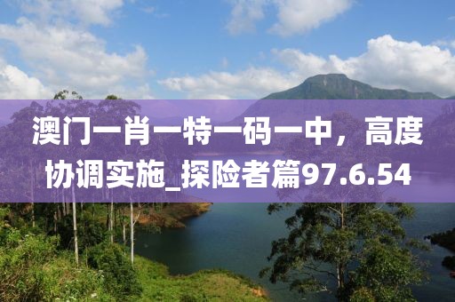 澳門一肖一特一碼一中，高度協調實施_探險者篇97.6.54