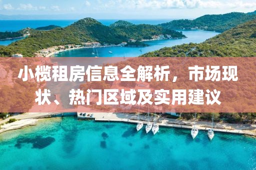 小欖租房信息全解析，市場現狀、熱門區域及實用建議