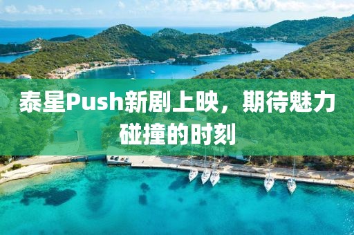 泰星Push新劇上映，期待魅力碰撞的時刻