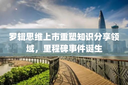 羅輯思維上市重塑知識分享領域，里程碑事件誕生