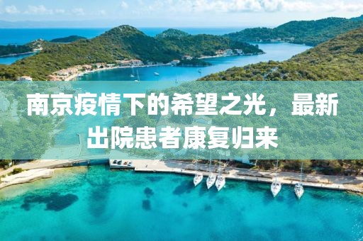 南京疫情下的希望之光，最新出院患者康復歸來