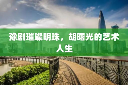 豫劇璀璨明珠，胡曙光的藝術人生