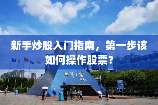 新手炒股入門指南，第一步該如何操作股票？