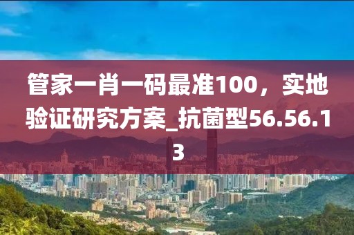 管家一肖一碼最準100，實地驗證研究方案_抗菌型56.56.13