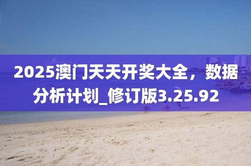 2025澳門天天開獎大全，數據分析計劃_修訂版3.25.92