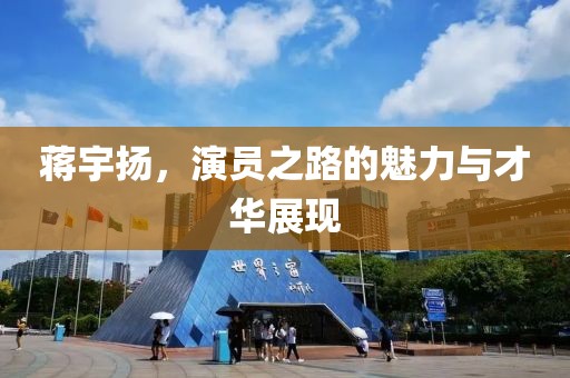 蔣宇揚，演員之路的魅力與才華展現