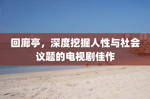 回廊亭，深度挖掘人性與社會議題的電視劇佳作