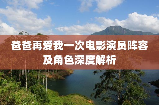 爸爸再愛我一次電影演員陣容及角色深度解析