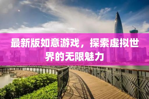 最新版如意游戲，探索虛擬世界的無限魅力