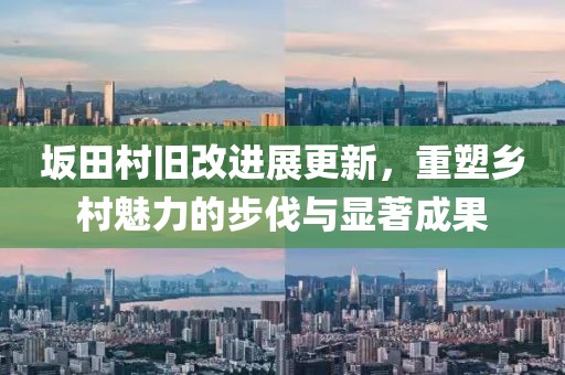 坂田村舊改進展更新，重塑鄉村魅力的步伐與顯著成果