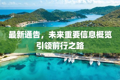 最新通告，未來重要信息概覽引領前行之路