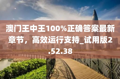 澳門王中王100%正確答案最新章節，高效運行支持_試用版2.52.38