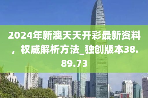 2024年新澳天天開彩最新資料，權威解析方法_獨創版本38.89.73
