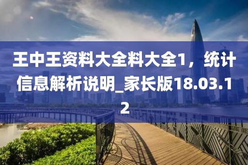王中王資料大全料大全1，統計信息解析說明_家長版18.03.12