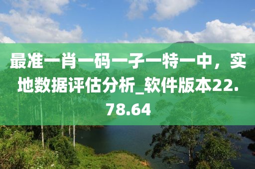 最準一肖一碼一孑一特一中，實地數據評估分析_軟件版本22.78.64