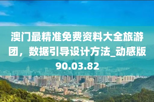 澳門最精準免費資料大全旅游團，數據引導設計方法_動感版90.03.82