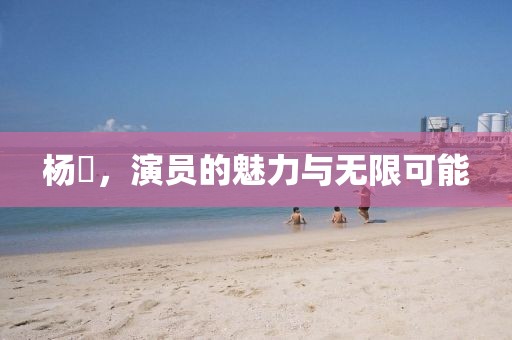 楊玏，演員的魅力與無限可能