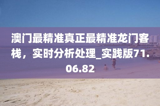 澳門最精準真正最精準龍門客棧，實時分析處理_實踐版71.06.82