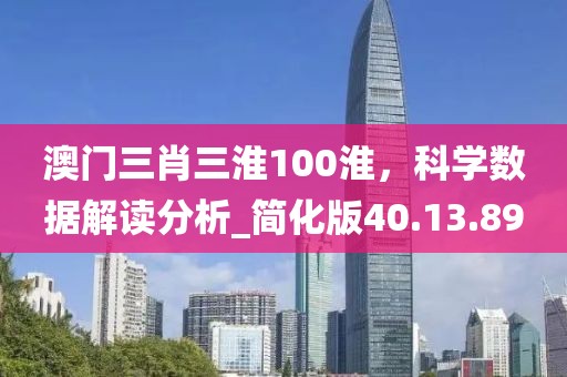 澳門三肖三淮100淮，科學數據解讀分析_簡化版40.13.89