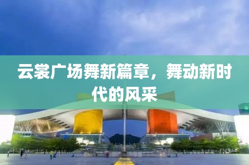 云裳廣場舞新篇章，舞動新時代的風采