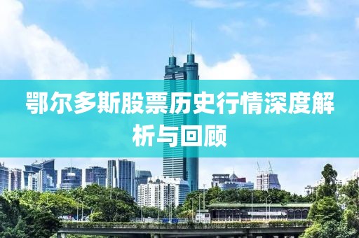 鄂爾多斯股票歷史行情深度解析與回顧