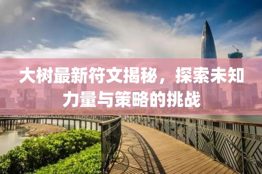 大樹最新符文揭秘，探索未知力量與策略的挑戰