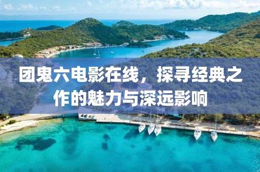 團鬼六電影在線，探尋經典之作的魅力與深遠影響