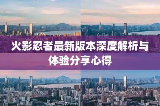 火影忍者最新版本深度解析與體驗分享心得