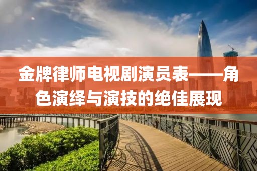 金牌律師電視劇演員表——角色演繹與演技的絕佳展現
