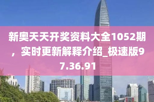 新奧天天開獎資料大全1052期，實時更新解釋介紹_極速版97.36.91