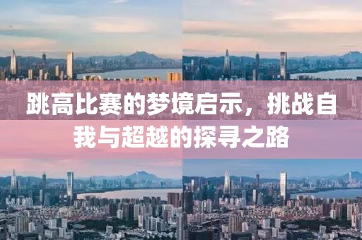 跳高比賽的夢境啟示，挑戰自我與超越的探尋之路