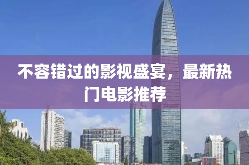不容錯過的影視盛宴，最新熱門電影推薦