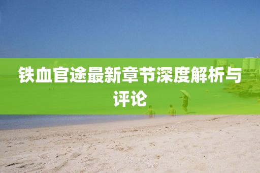 鐵血官途最新章節深度解析與評論