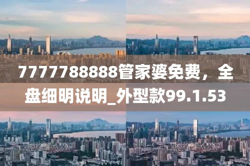 7777788888管家婆免費，全盤細明說明_外型款99.1.53