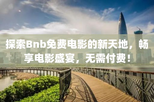探索Bnb免費電影的新天地，暢享電影盛宴，無需付費！