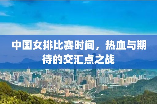 中國女排比賽時間，熱血與期待的交匯點之戰