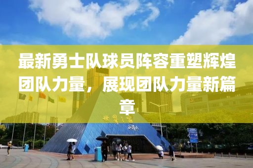 最新勇士隊球員陣容重塑輝煌團隊力量，展現團隊力量新篇章
