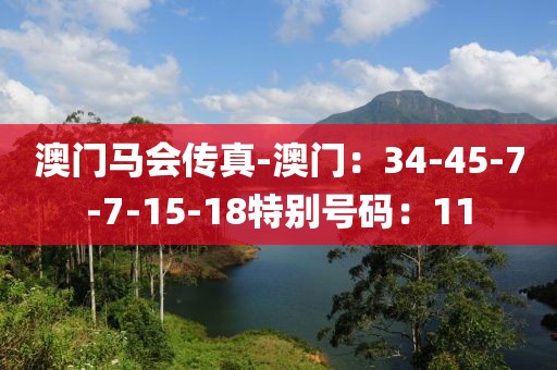 澳門馬會傳真-澳門：34-45-7-7-15-18特別號碼：11