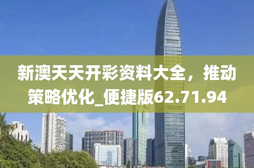 新澳天天開彩資料大全，推動策略優化_便捷版62.71.94