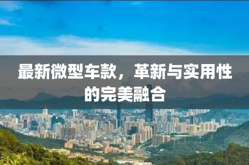 最新微型車款，革新與實用性的完美融合