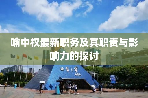 喻中權最新職務及其職責與影響力的探討