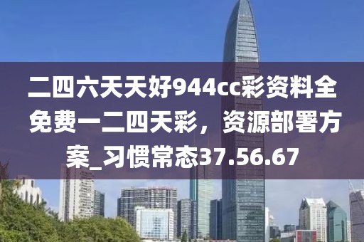二四六天天好944cc彩資料全 免費一二四天彩，資源部署方案_習慣常態37.56.67