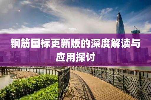鋼筋國標更新版的深度解讀與應用探討