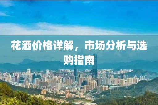 花灑價格詳解，市場分析與選購指南