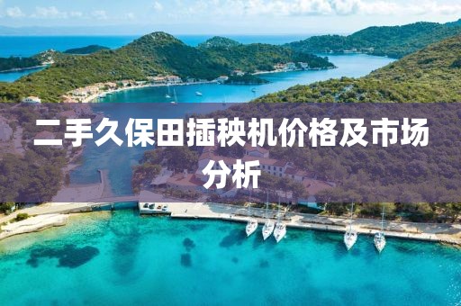 二手久保田插秧機價格及市場分析