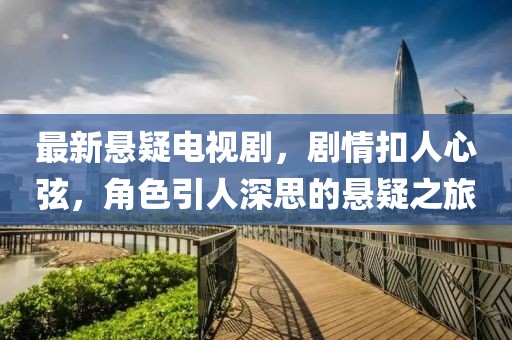 最新懸疑電視劇，劇情扣人心弦，角色引人深思的懸疑之旅