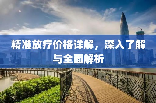 精準放療價格詳解，深入了解與全面解析
