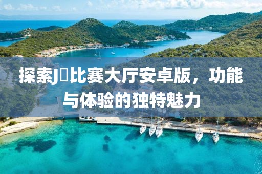 探索J亅比賽大廳安卓版，功能與體驗的獨特魅力
